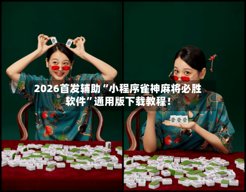 2026首发辅助“小程序雀神麻将必胜软件”通用版下载教程！-第2张图片