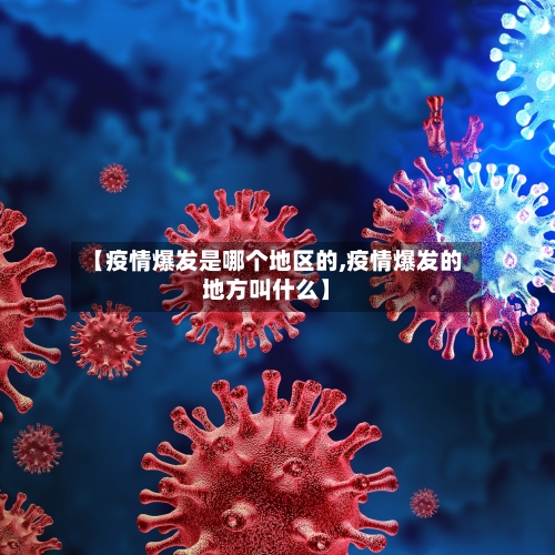 【疫情爆发是哪个地区的,疫情爆发的地方叫什么】-第2张图片