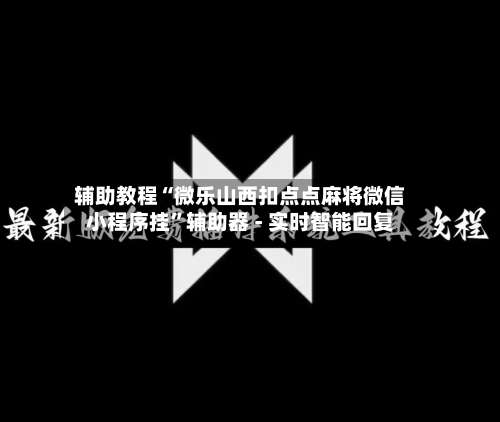 辅助教程“微乐山西扣点点麻将微信小程序挂”辅助器 - 实时智能回复