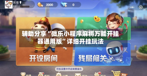 辅助分享“微乐小程序麻将万能开挂器通用版”详细开挂玩法