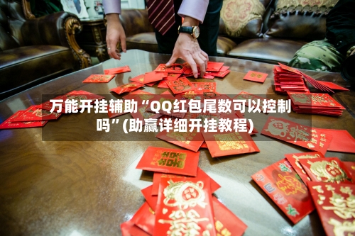 万能开挂辅助“QQ红包尾数可以控制吗	”(助赢详细开挂教程)-第2张图片