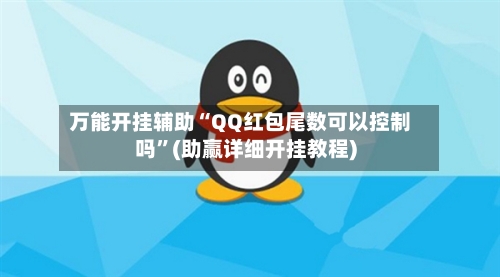 万能开挂辅助“QQ红包尾数可以控制吗”(助赢详细开挂教程)-第3张图片