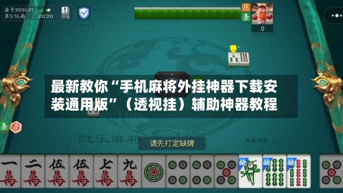 最新教你“手机麻将外挂神器下载安装通用版”（透视挂）辅助神器教程-第3张图片
