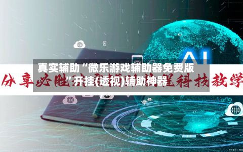 真实辅助“微乐游戏辅助器免费版”开挂(透视)辅助神器-第2张图片