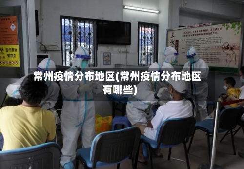 常州疫情分布地区(常州疫情分布地区有哪些)