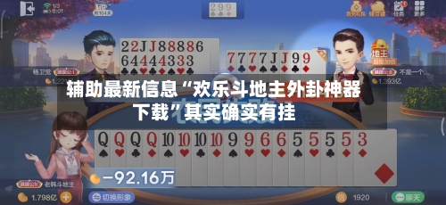 辅助最新信息“欢乐斗地主外卦神器下载	”其实确实有挂-第2张图片