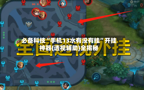必备科技“手机13水有没有挂”开挂神器{透视辅助}全揭秘-第2张图片