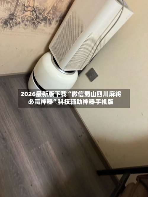 2026最新版下载“微信蜀山四川麻将必赢神器”科技辅助神器手机版-第2张图片