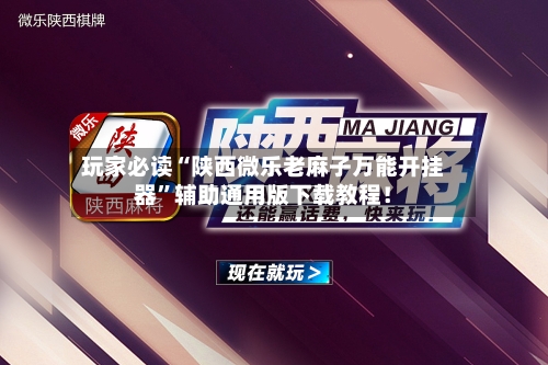 玩家必读“陕西微乐老麻子万能开挂器”辅助通用版下载教程！-第3张图片