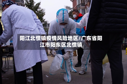 阳江北惯镇疫情风险地区/广东省阳江市阳东区北惯镇