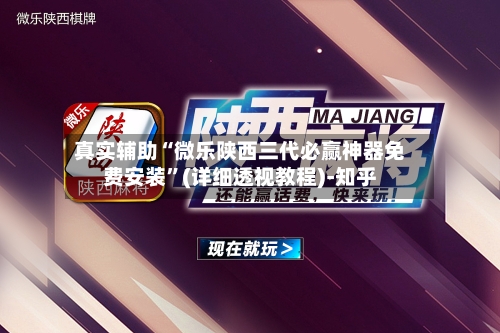 真实辅助“微乐陕西三代必赢神器免费安装”(详细透视教程)-知乎-第3张图片