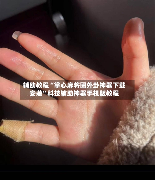 辅助教程“掌心麻将圈外卦神器下载安装”科技辅助神器手机版教程-第2张图片