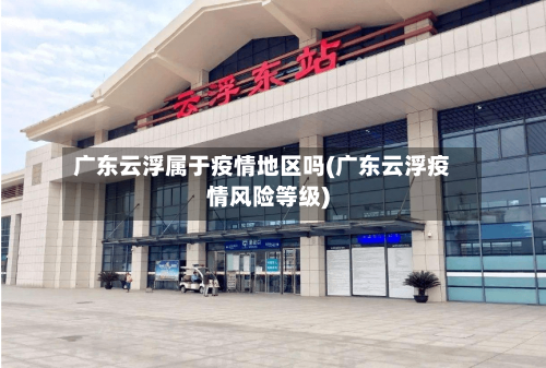 广东云浮属于疫情地区吗(广东云浮疫情风险等级)-第2张图片