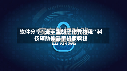 软件分享“牵手跑胡子作弊教程”科技辅助神器手机版教程-第2张图片