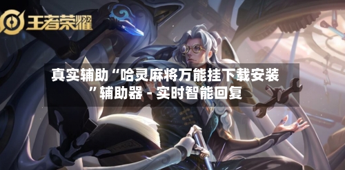 真实辅助“哈灵麻将万能挂下载安装”辅助器 - 实时智能回复-第3张图片