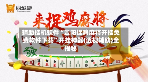 辅助挂机软件“贵阳捉鸡麻将开挂免费软件下载”开挂神器{透视辅助}全揭秘