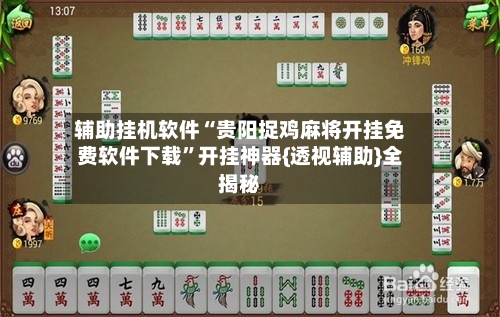 辅助挂机软件“贵阳捉鸡麻将开挂免费软件下载	”开挂神器{透视辅助}全揭秘-第2张图片