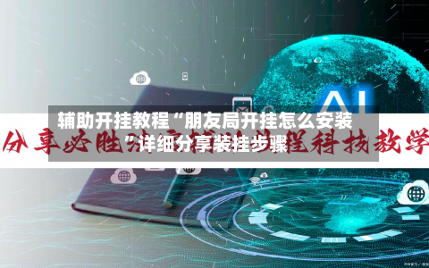 辅助开挂教程“朋友局开挂怎么安装	”详细分享装挂步骤-第2张图片