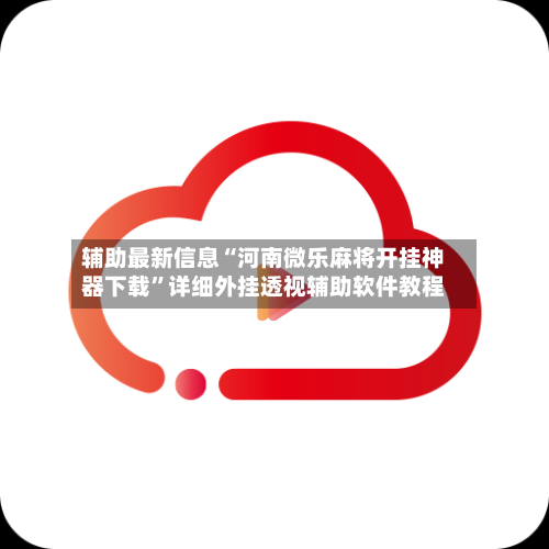 辅助最新信息“河南微乐麻将开挂神器下载”详细外挂透视辅助软件教程-第3张图片