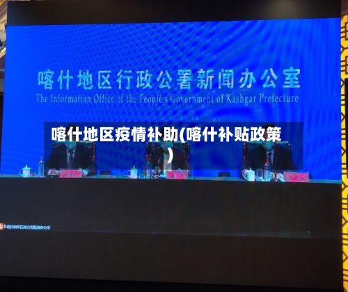 喀什地区疫情补助(喀什补贴政策)-第2张图片