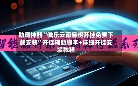 助赢神器“微乐云南麻将开挂免费下载安装”开挂辅助脚本+详细开挂安装教程-第2张图片