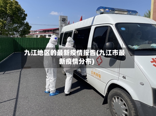 九江地区的最新疫情报告(九江市最新疫情分布)