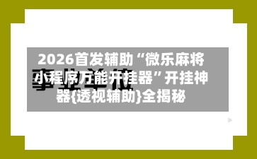 2026首发辅助“微乐麻将小程序万能开挂器	”开挂神器{透视辅助}全揭秘-第2张图片