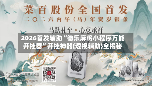 2026首发辅助“微乐麻将小程序万能开挂器”开挂神器{透视辅助}全揭秘