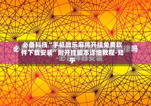 必备科技“手机微乐麻将开挂免费软件下载安装	”附开挂脚本详细教程-知乎-第2张图片