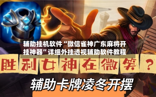 辅助挂机软件“微信雀神广东麻将开挂神器”详细外挂透视辅助软件教程-第3张图片