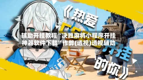 辅助开挂教程“决胜麻将小程序开挂神器软件下载”作弊(透视)透视辅助-第2张图片