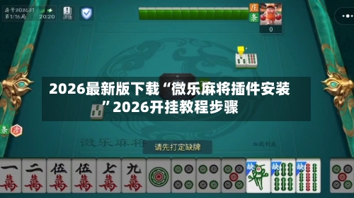 2026最新版下载“微乐麻将插件安装”2026开挂教程步骤-第2张图片