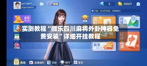 实测教程“微乐四川麻将外卦神器免费安装	”详细开挂教程-第2张图片