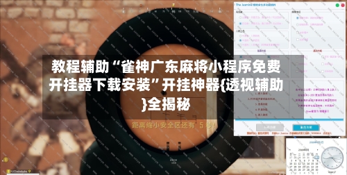 教程辅助“雀神广东麻将小程序免费开挂器下载安装”开挂神器{透视辅助}全揭秘-第3张图片