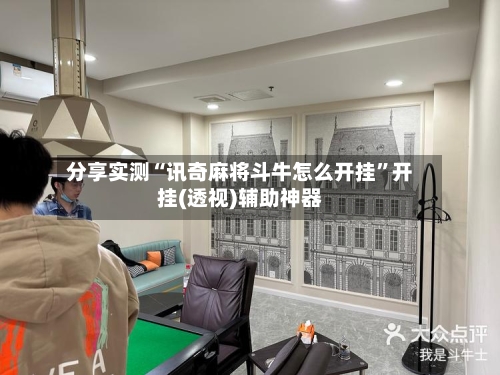 分享实测“讯奇麻将斗牛怎么开挂”开挂(透视)辅助神器-第2张图片