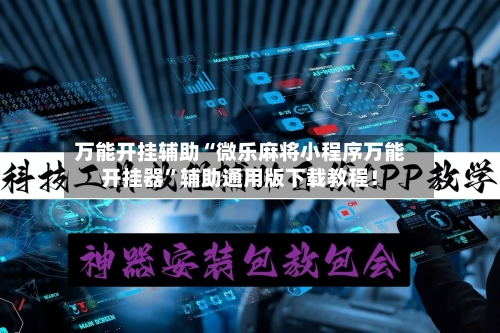 万能开挂辅助“微乐麻将小程序万能开挂器”辅助通用版下载教程！-第2张图片
