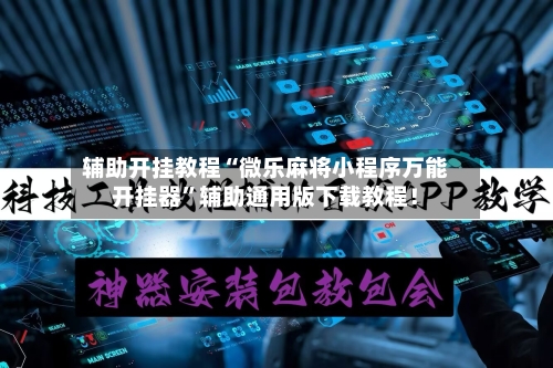 辅助开挂教程“微乐麻将小程序万能开挂器”辅助通用版下载教程！