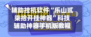 辅助挂机软件“乐山贰柒拾开挂神器”科技辅助神器手机版教程-第2张图片