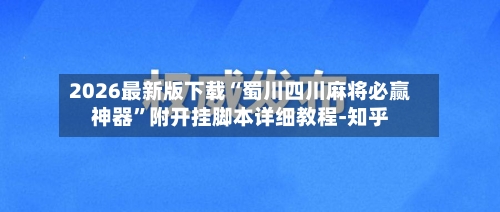 2026最新版下载“蜀川四川麻将必赢神器”附开挂脚本详细教程-知乎-第3张图片