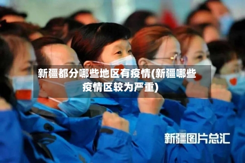 新疆都分哪些地区有疫情(新疆哪些疫情区较为严重)
