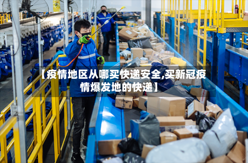 【疫情地区从哪买快递安全,买新冠疫情爆发地的快递】-第2张图片