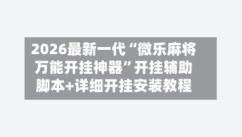 2026最新一代“微乐麻将万能开挂神器”开挂辅助脚本+详细开挂安装教程-第3张图片
