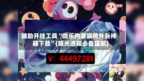 辅助开挂工具“微乐内蒙麻将外卦神器下载	”(曝光透视必备猫腻)-第2张图片