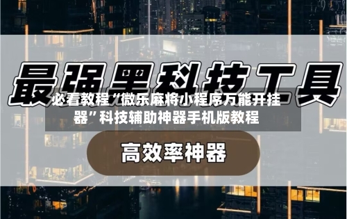 必看教程“微乐麻将小程序万能开挂器	”科技辅助神器手机版教程-第2张图片