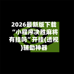 2026最新版下载“小程序决胜麻将有挂吗”开挂(透视)辅助神器-第2张图片