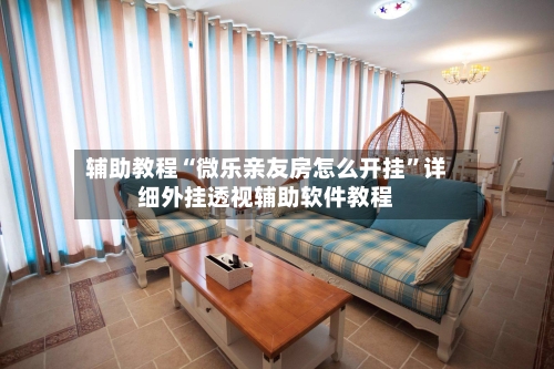 辅助教程“微乐亲友房怎么开挂”详细外挂透视辅助软件教程-第2张图片