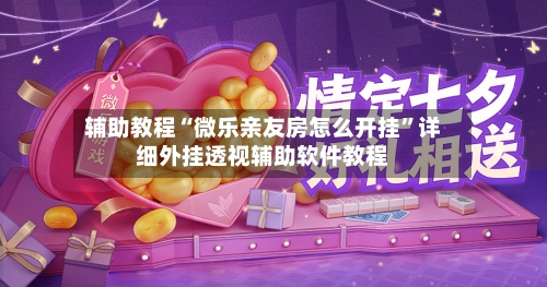 辅助教程“微乐亲友房怎么开挂”详细外挂透视辅助软件教程-第3张图片