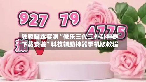 独家脚本实测“微乐三代二外卦神器下载安装”科技辅助神器手机版教程-第3张图片