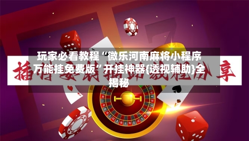 玩家必看教程“微乐河南麻将小程序万能挂免费版”开挂神器{透视辅助}全揭秘-第3张图片