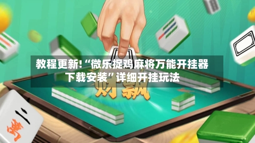 教程更新!“微乐捉鸡麻将万能开挂器下载安装”详细开挂玩法-第3张图片